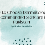 How to Choose Dermatologist Recommended Skincare in Pakistan