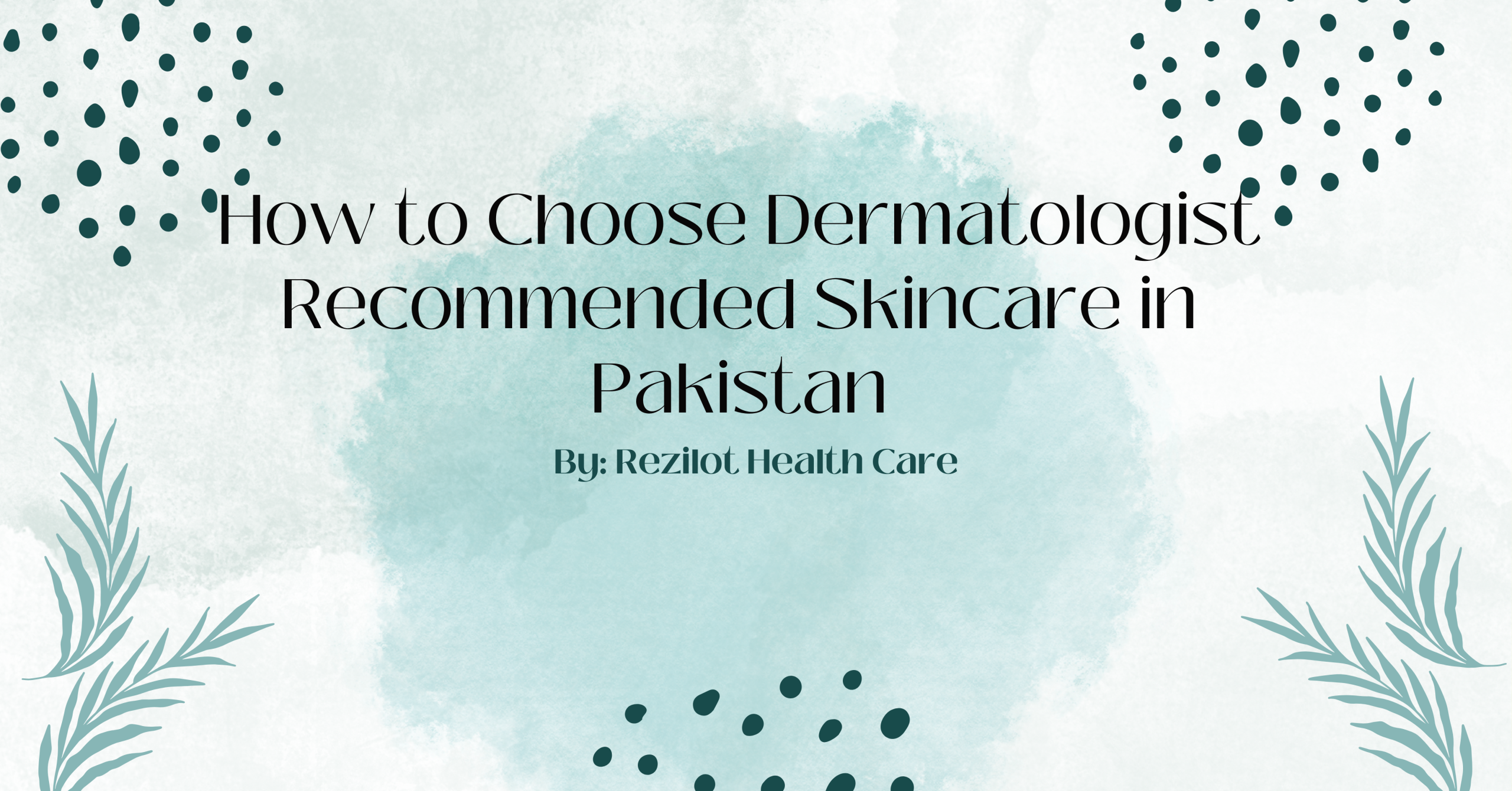 How to Choose Dermatologist Recommended Skincare in Pakistan